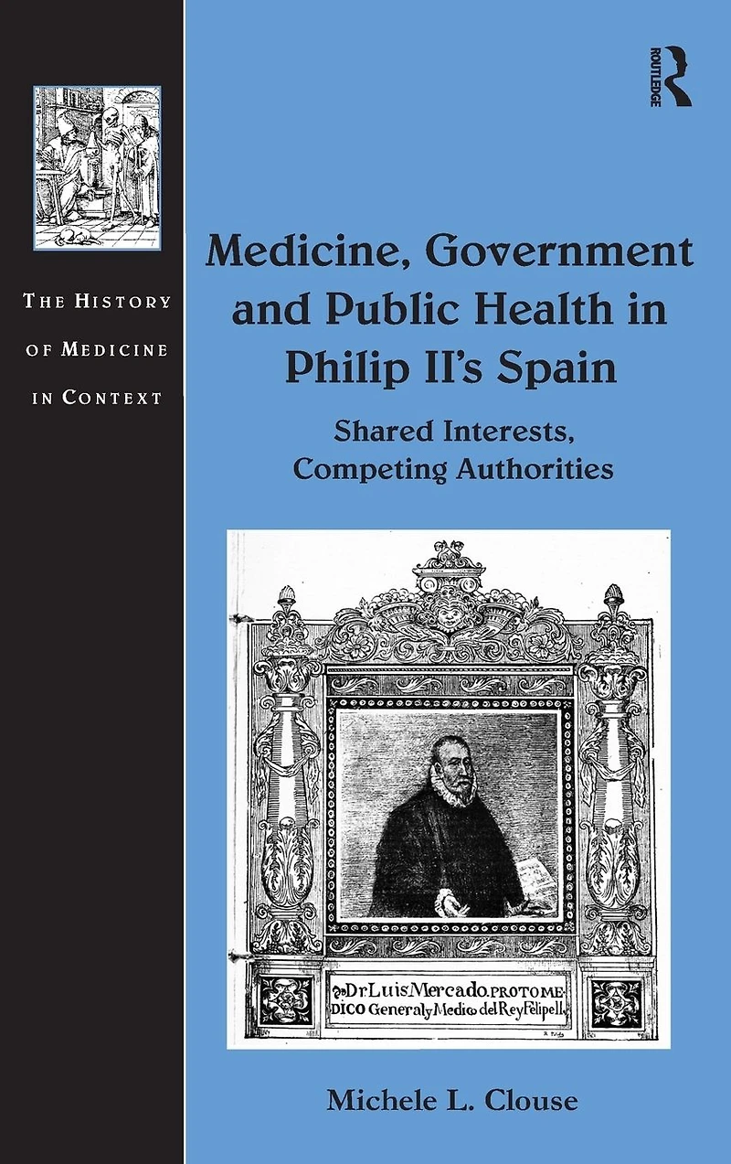 Medicine, Government and Public Health Philip II's Spain: Shared Interests, Competing Authorities