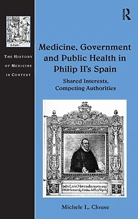 Medicine, Government and Public Health Philip II's Spain: Shared Interests, Competing Authorities