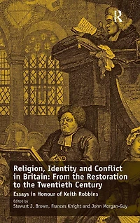 Religion, Identity and Conflict Britain: From the Restoration to Twentieth Century: Essays Honour of Keith Robbins