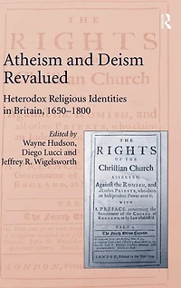 Atheism and Deism Revalued: Heterodox Religious Identities Britain, 1650-1800