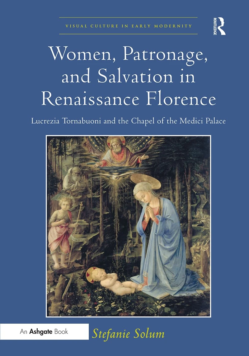 Women, Patronage, and Salvation Renaissance Florence: Lucrezia Tornabuoni the Chapel of Medici Palace