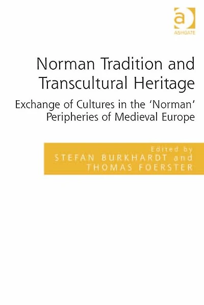 Norman Tradition and Transcultural Heritage: Exchange of Cultures the 'Norman' Peripheries Medieval Europe