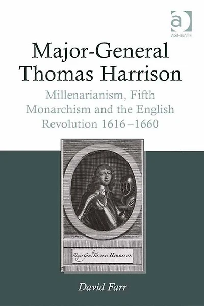 Major-General Thomas Harrison: Millenarianism, Fifth Monarchism and the English Revolution 1616-1660