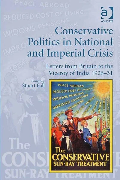 Conservative Politics National and Imperial Crisis: Letters from Britain to the Viceroy of India 1926-31