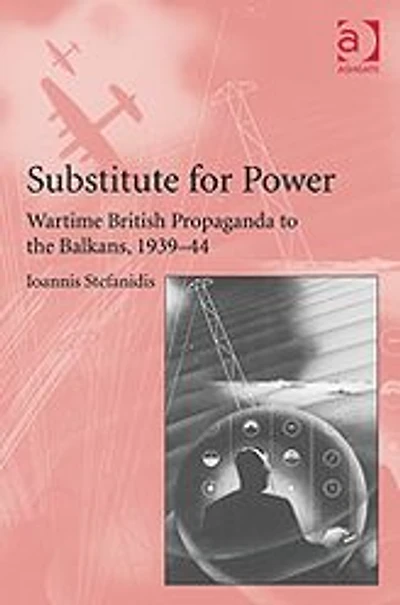 Substitute for Power: Wartime British Propaganda to the Balkans, 1939-44