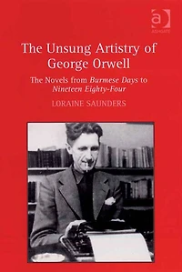 The Unsung Artistry of George Orwell: Novels from Burmese Days to Nineteen Eighty-Four