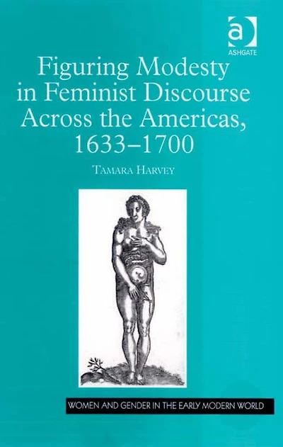 Figuring Modesty Feminist Discourse Across the Americas, 1633-1700