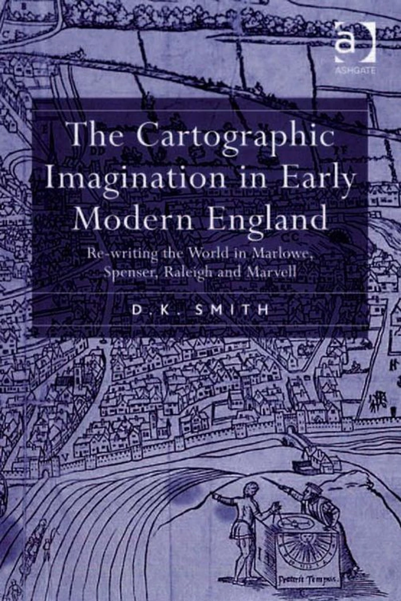 the Cartographic Imagination Early Modern England: Re-writing World Marlowe, Spenser, Raleigh and Marvell