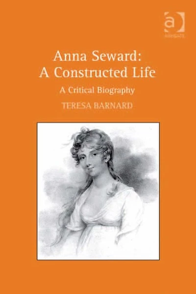 Anna Seward: A Constructed Life: Critical Biography