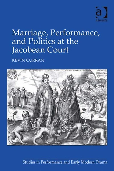 Marriage, Performance, and Politics at the Jacobean Court