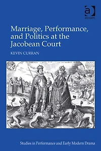 Marriage, Performance, and Politics at the Jacobean Court