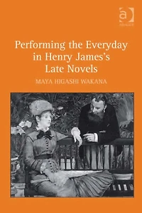 Performing the Everyday Henry James's Late Novels