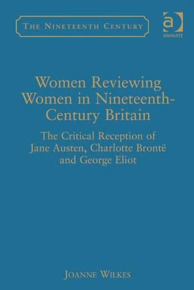 Women Reviewing Nineteenth-Century Britain: The Critical Reception of Jane Austen, Charlotte Brontë and George Eliot