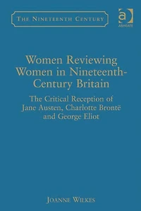 Women Reviewing Nineteenth-Century Britain: The Critical Reception of Jane Austen, Charlotte Brontë and George Eliot