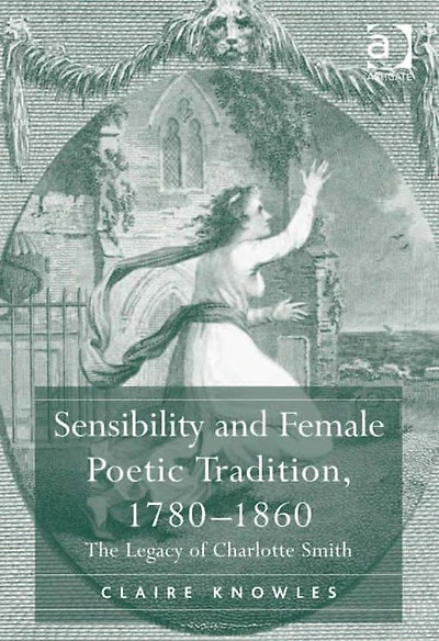 Sensibility and Female Poetic Tradition, 1780-1860: The Legacy of Charlotte Smith