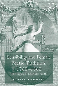 Sensibility and Female Poetic Tradition, 1780-1860: The Legacy of Charlotte Smith