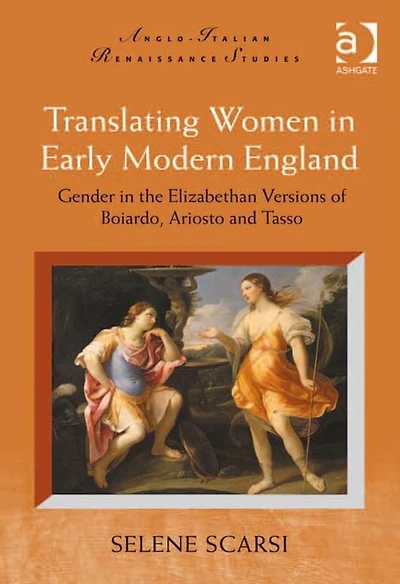 Translating Women Early Modern England: Gender the Elizabethan Versions of Boiardo, Ariosto and Tasso