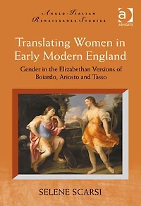 Translating Women Early Modern England: Gender the Elizabethan Versions of Boiardo, Ariosto and Tasso