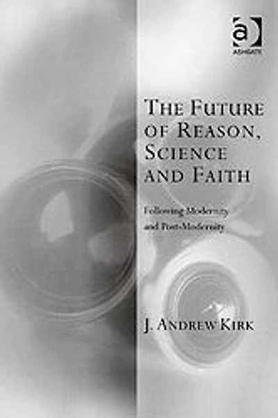 The Future of Reason, Science and Faith: Following Modernity Post-Modernity