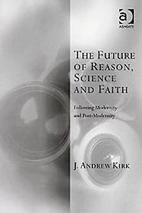 The Future of Reason, Science and Faith: Following Modernity Post-Modernity