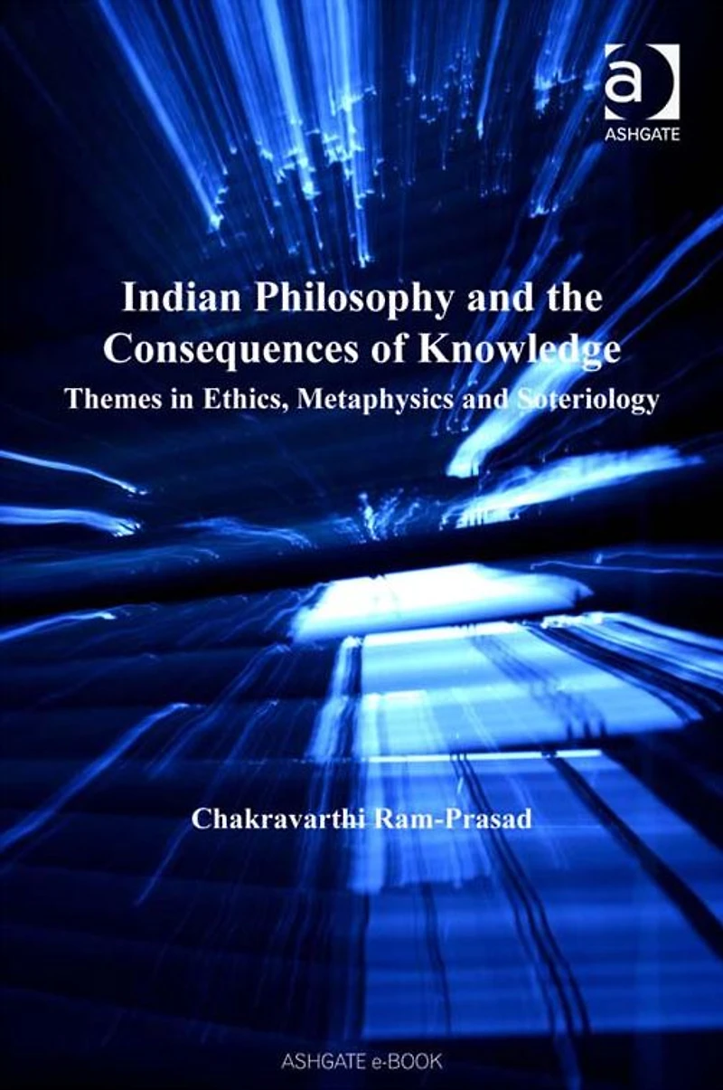 Indian Philosophy and the Consequences of Knowledge: Themes Ethics, Metaphysics Soteriology