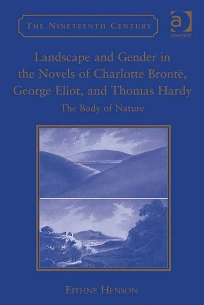 Landscape and Gender The Novels of Charlotte Brontë, George Eliot, Thomas Hardy: Body Nature