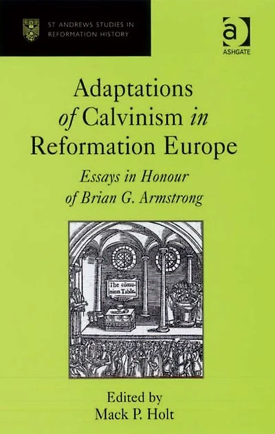 Adaptations of Calvinism Reformation Europe: Essays Honour Brian G. Armstrong