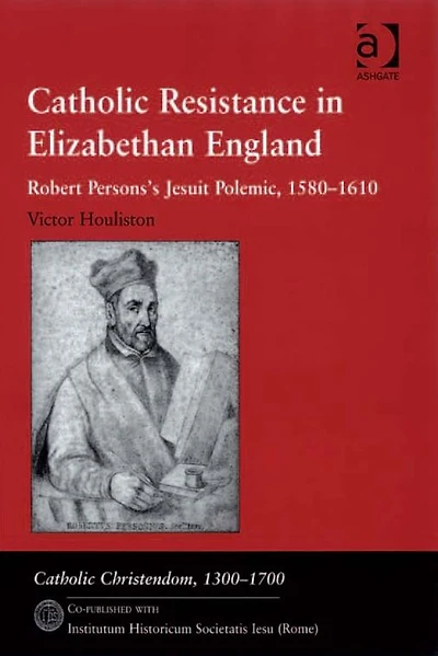 Catholic Resistance Elizabethan England: Robert Persons's Jesuit Polemic, 1580-1610