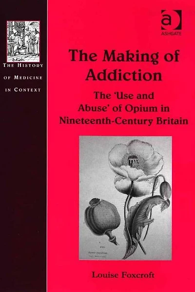 The Making of Addiction: 'Use and Abuse' Opium Nineteenth-Century Britain