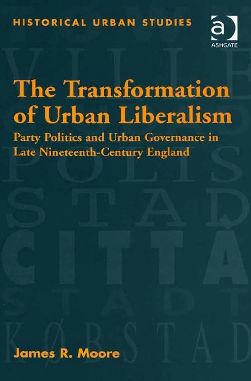 The Transformation of Urban Liberalism: Party Politics and Governance Late Nineteenth-Century England