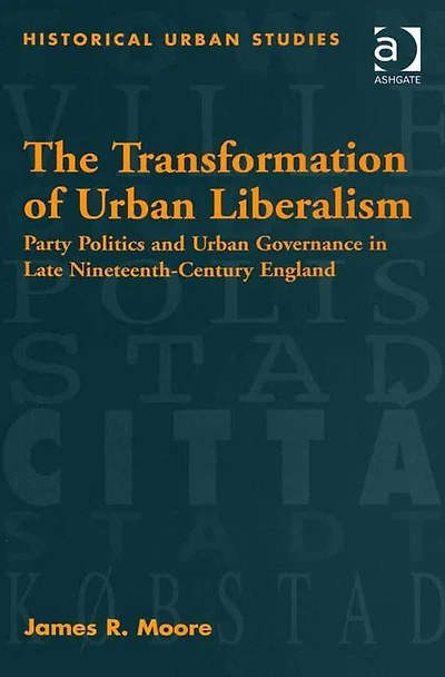 The Transformation of Urban Liberalism: Party Politics and Governance Late Nineteenth-Century England