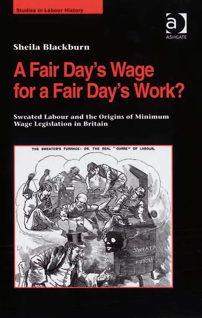 a Fair Day's Wage for Work?: Sweated Labour and the Origins of Minimum Legislation Britain
