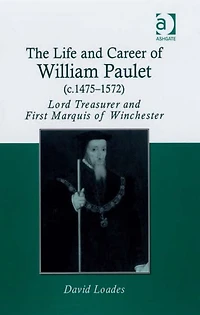 The Life and Career of William Paulet (c.1475-1572): Lord Treasurer First Marquis Winchester