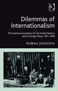 Dilemmas of Internationalism: the American Association for United Nations and US Foreign Policy, 1941-1948