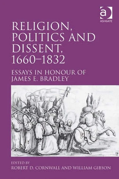 Religion, Politics and Dissent, 1660-1832: Essays Honour of James E. Bradley