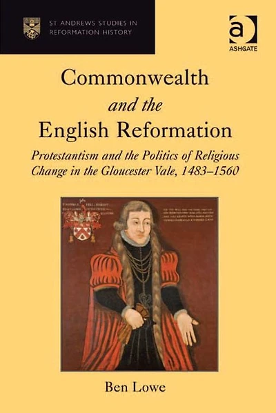 Commonwealth and the English Reformation: Protestantism Politics of Religious Change Gloucester Vale, 1483?1560