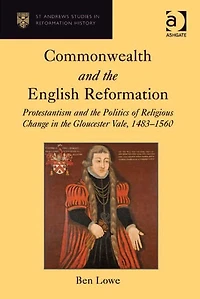 Commonwealth and the English Reformation: Protestantism Politics of Religious Change Gloucester Vale, 1483?1560