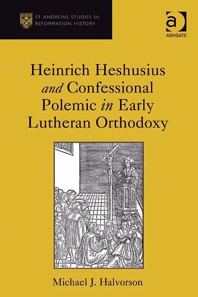 Heinrich Heshusius and Confessional Polemic Early Lutheran Orthodoxy