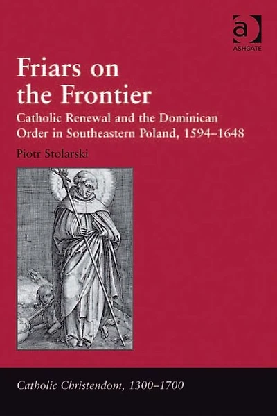 Friars on the Frontier: Catholic Renewal and Dominican Order Southeastern Poland, 1594-1648