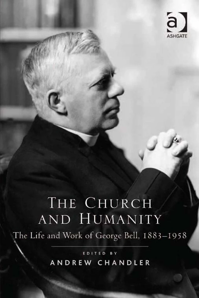 The Church and Humanity: Life Work of George Bell, 1883-1958