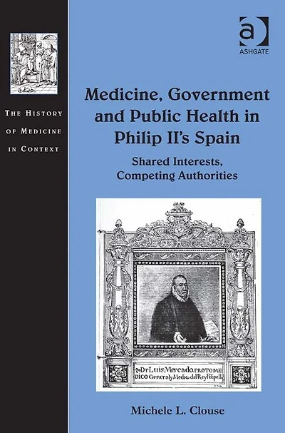 Medicine, Government and Public Health Philip II's Spain: Shared Interests, Competing Authorities