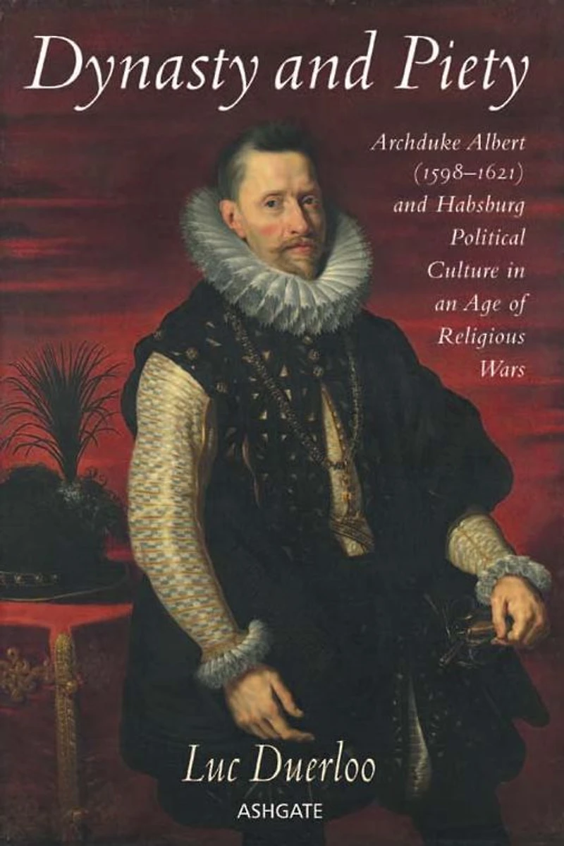 Dynasty and Piety: Archduke Albert (1598-1621) Habsburg Political Culture an Age of Religious Wars