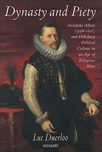Dynasty and Piety: Archduke Albert (1598-1621) Habsburg Political Culture an Age of Religious Wars
