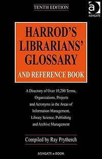Harrod's Librarians' Glossary and Reference Book: A Directory of Over 10,200 Terms, Organizations, Projects Acronyms the Areas Information Management, Library Science, Publishing Archive Management