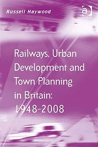 Railways, Urban Development and Town Planning Britain: 1948-2008