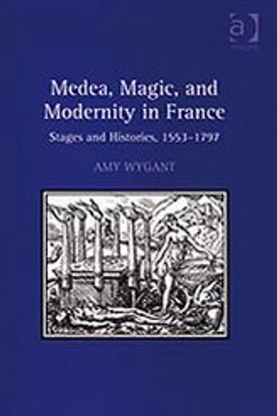 Medea, Magic, and Modernity France: Stages Histories, 1553-1797
