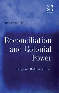 Reconciliation and Colonial Power: Indigenous Rights Australia