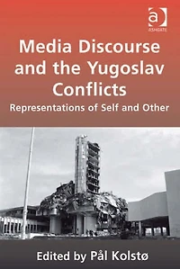 Media Discourse and the Yugoslav Conflicts: Representations of Self Other