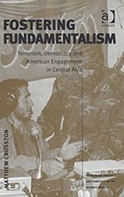 Fostering Fundamentalism: Terrorism, Democracy and American Engagement Central Asia