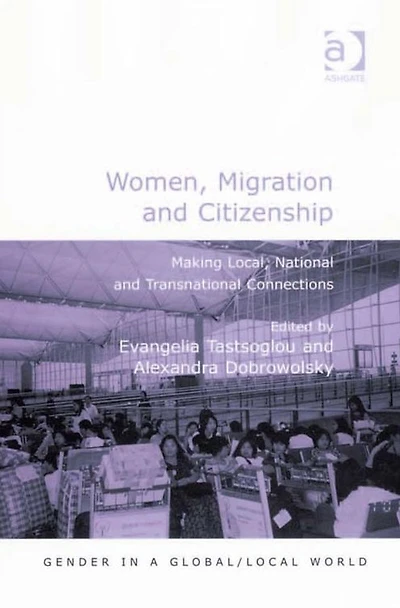Women, Migration and Citizenship: Making Local, National Transnational Connections